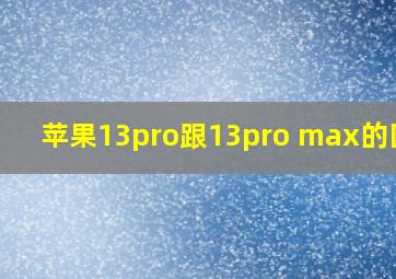 苹果13pro跟13pro max的区别