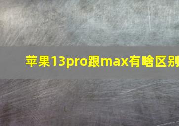 苹果13pro跟max有啥区别