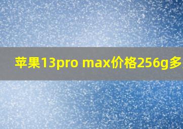 苹果13pro max价格256g多少钱