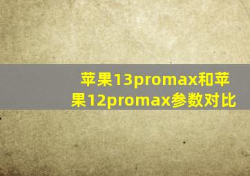 苹果13promax和苹果12promax参数对比