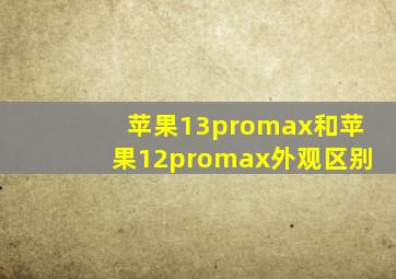 苹果13promax和苹果12promax外观区别