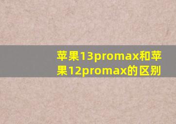 苹果13promax和苹果12promax的区别