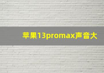 苹果13promax声音大