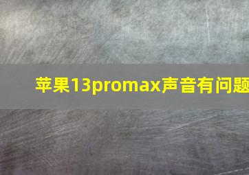 苹果13promax声音有问题