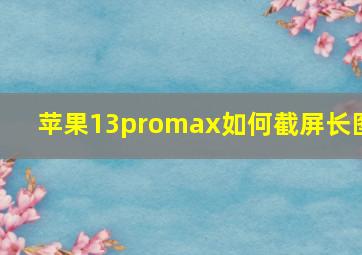 苹果13promax如何截屏长图