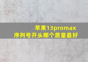 苹果13promax序列号开头哪个质量最好