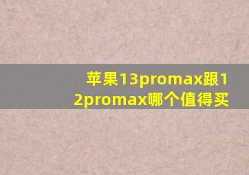 苹果13promax跟12promax哪个值得买