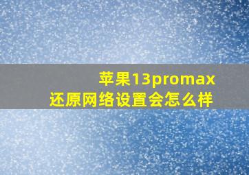 苹果13promax还原网络设置会怎么样