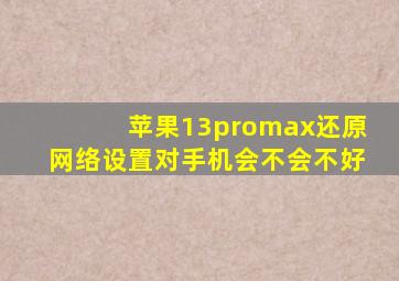 苹果13promax还原网络设置对手机会不会不好