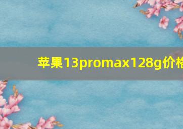 苹果13promax128g价格