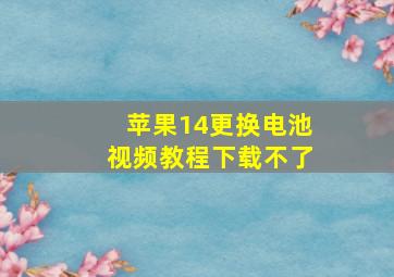 苹果14更换电池视频教程下载不了