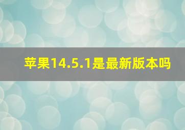 苹果14.5.1是最新版本吗