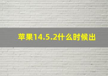 苹果14.5.2什么时候出