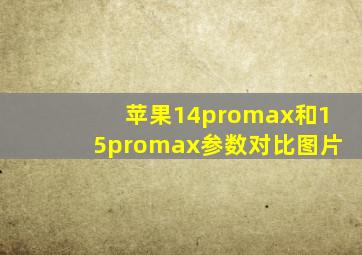 苹果14promax和15promax参数对比图片