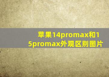 苹果14promax和15promax外观区别图片