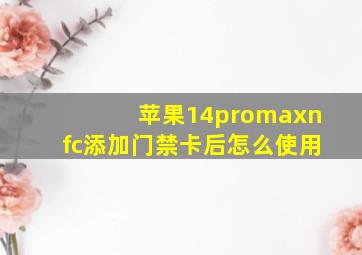 苹果14promaxnfc添加门禁卡后怎么使用