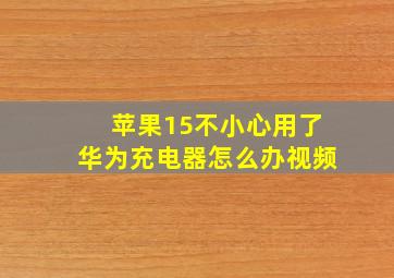 苹果15不小心用了华为充电器怎么办视频