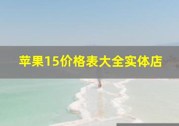 苹果15价格表大全实体店