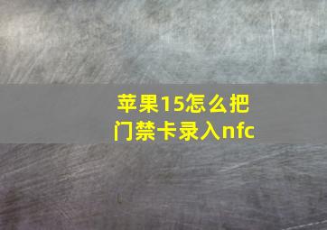 苹果15怎么把门禁卡录入nfc