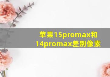 苹果15promax和14promax差别像素