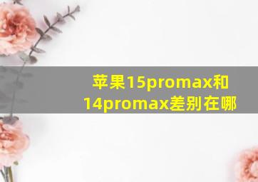 苹果15promax和14promax差别在哪