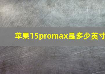 苹果15promax是多少英寸