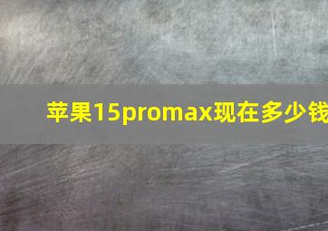 苹果15promax现在多少钱