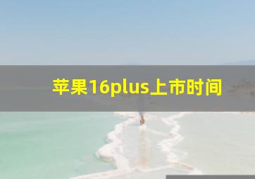 苹果16plus上市时间