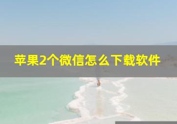 苹果2个微信怎么下载软件