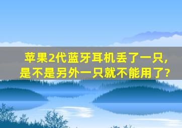 苹果2代蓝牙耳机丢了一只,是不是另外一只就不能用了?