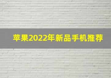 苹果2022年新品手机推荐