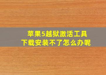 苹果5越狱激活工具下载安装不了怎么办呢