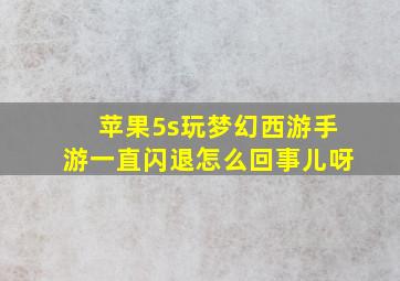 苹果5s玩梦幻西游手游一直闪退怎么回事儿呀