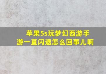 苹果5s玩梦幻西游手游一直闪退怎么回事儿啊