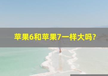 苹果6和苹果7一样大吗?