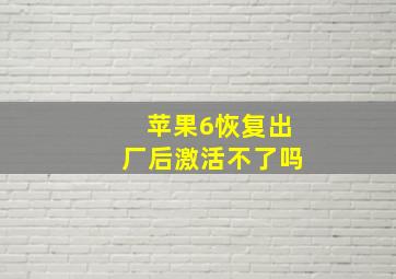 苹果6恢复出厂后激活不了吗