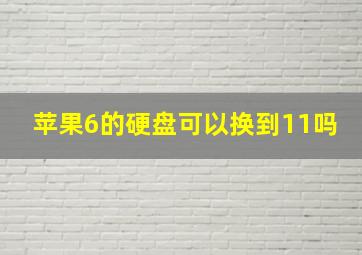 苹果6的硬盘可以换到11吗