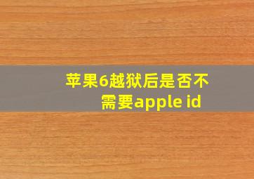 苹果6越狱后是否不需要apple id