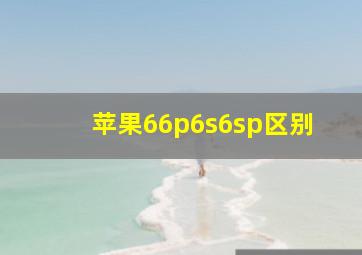 苹果66p6s6sp区别