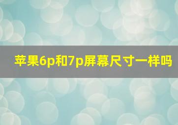 苹果6p和7p屏幕尺寸一样吗