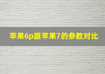 苹果6p跟苹果7的参数对比