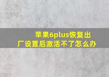 苹果6plus恢复出厂设置后激活不了怎么办