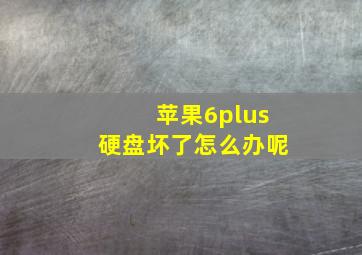 苹果6plus硬盘坏了怎么办呢