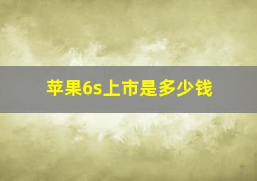 苹果6s上市是多少钱