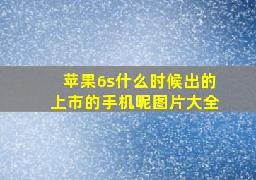 苹果6s什么时候出的上市的手机呢图片大全