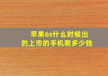 苹果6s什么时候出的上市的手机呢多少钱