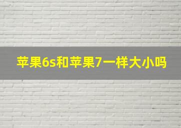 苹果6s和苹果7一样大小吗