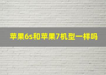 苹果6s和苹果7机型一样吗