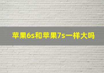 苹果6s和苹果7s一样大吗