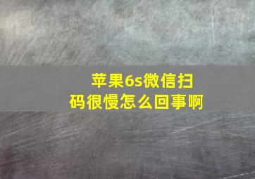 苹果6s微信扫码很慢怎么回事啊